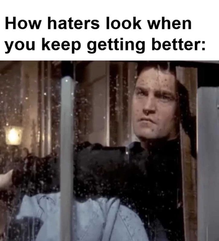 How Haters Look When You Keep Getting Better