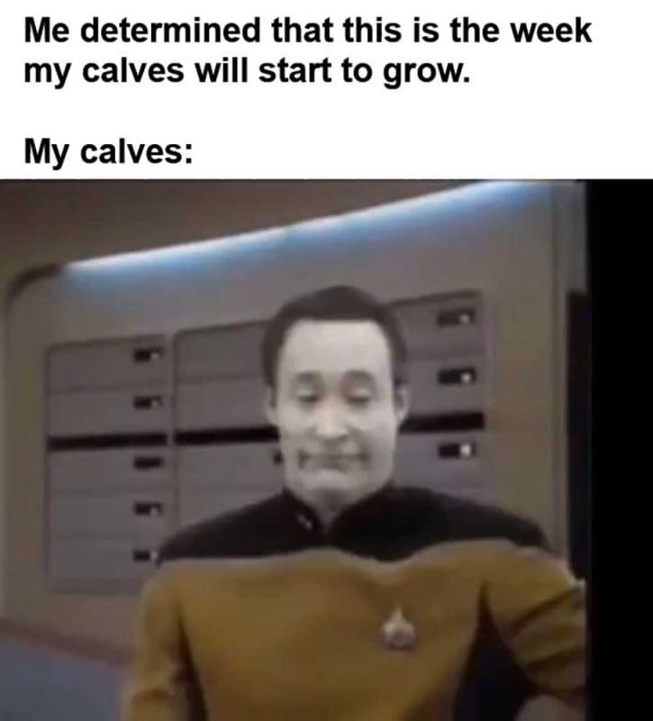 Me Determined That This Is The Week My Calves Will Start To Grow My Calves