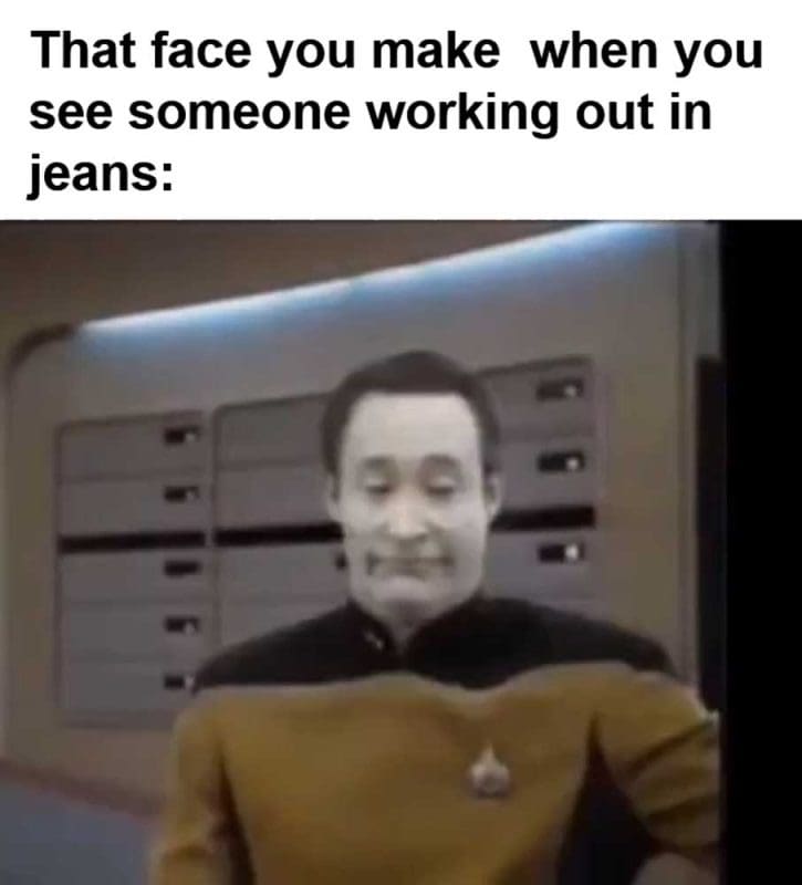That Face You Make When You See Someone Working Out In Jeans
