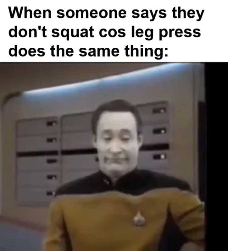When Someone Says They Don't Squat Cos Leg Press Does The Same Thing