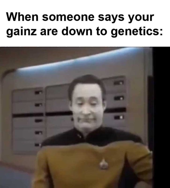 When Someone Says Your Gainz Are Down To Genetics