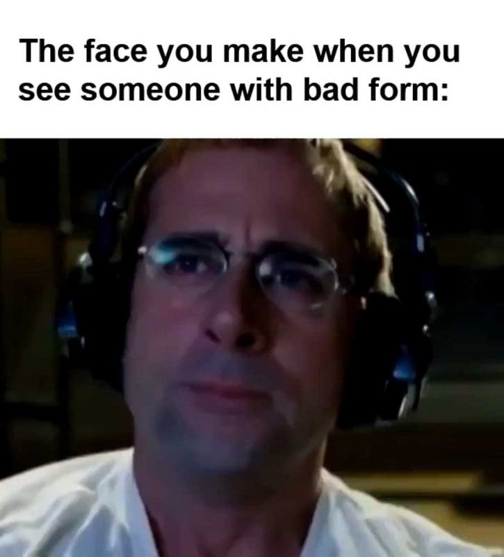 The Face You Make When You See Someone With Bad Form