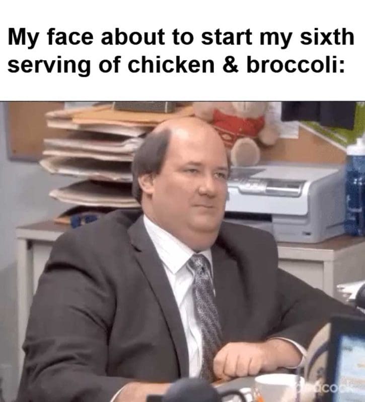 My Face About To Start My Sixth Serving Of Chicken Broccoli