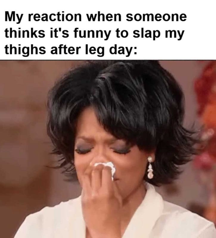 My Reaction When Someone Thinks It's Funny To Slap My Thighs After Leg Day