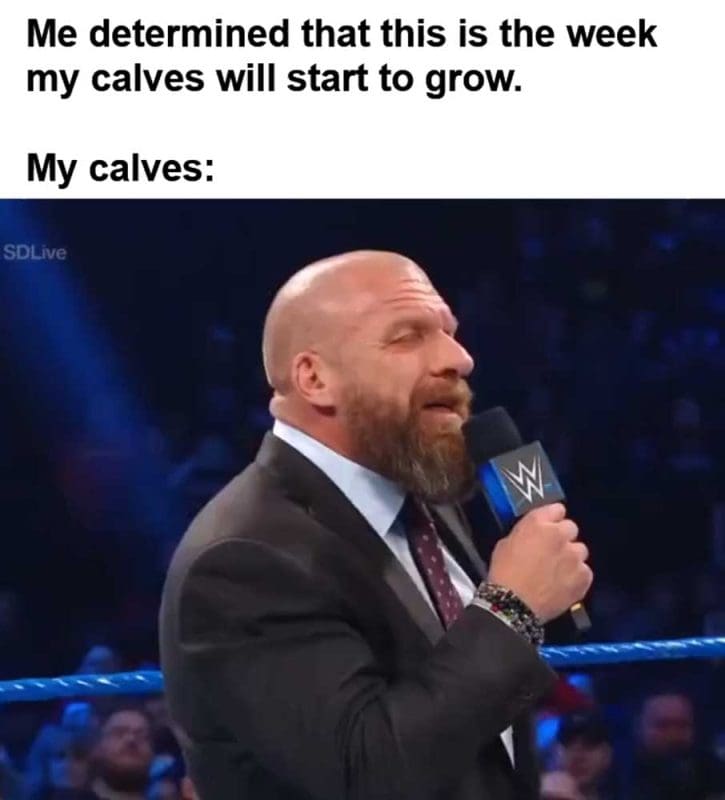 Me Determined That This Is The Week My Calves Will Start To Grow My Calves