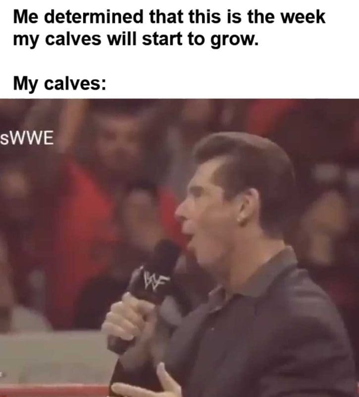 Me Determined That This Is The Week My Calves Will Start To Grow My Calves