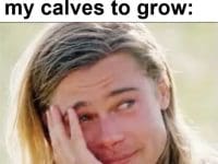 Everyday Waiting For My Calves To Grow