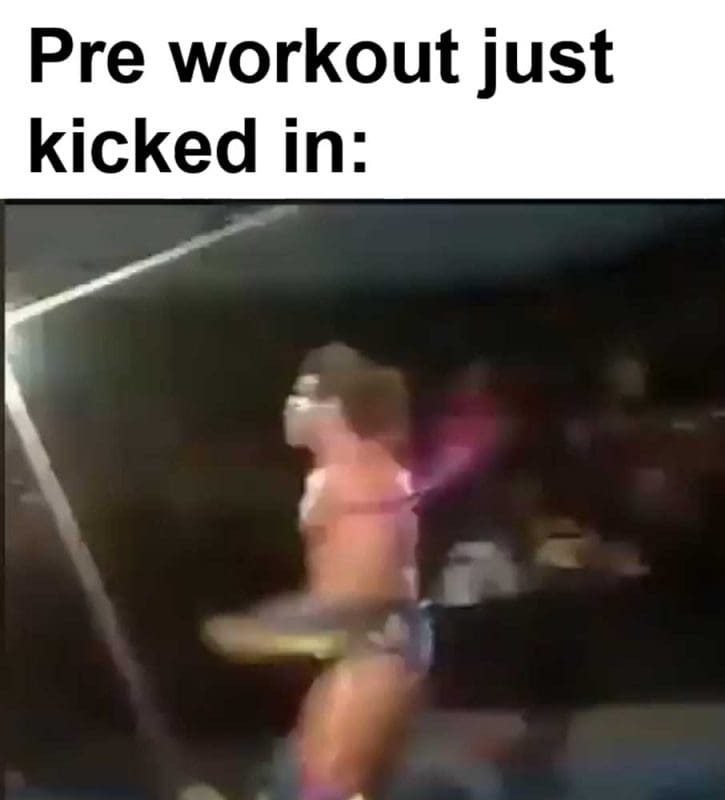 Pre Workout Just Kicked In