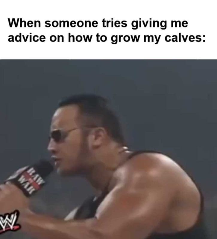 When Someone Tries Giving Me Advice On How To Grow My Calves