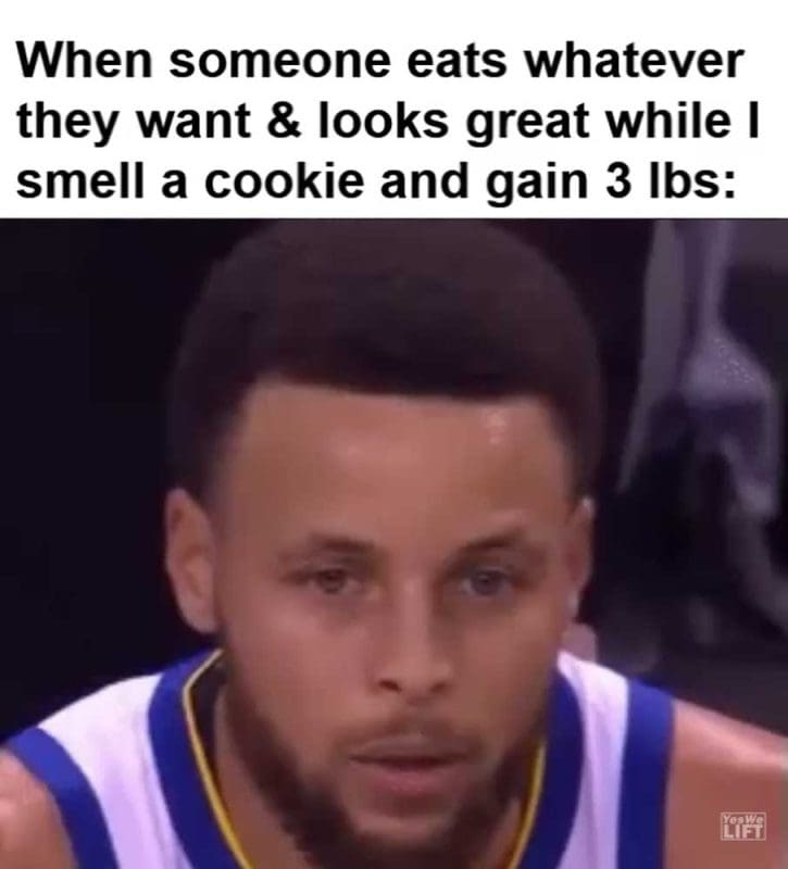 When Someone Eats Whatever They Want Looks Great While I Smell A Cookie And Gain Lbs