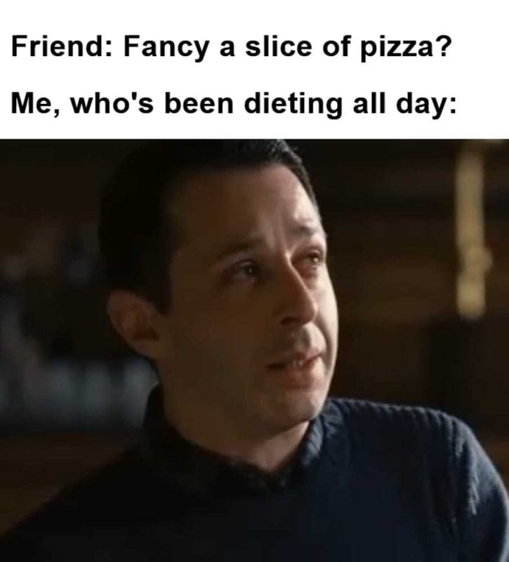 Friend Fancy A Slice Of Pizza Me Who's Been Dieting All Day