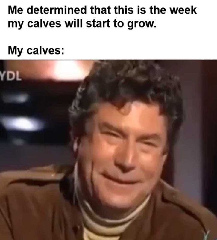 Me Determined That This Is The Week My Calves Will Start To Grow My Calves