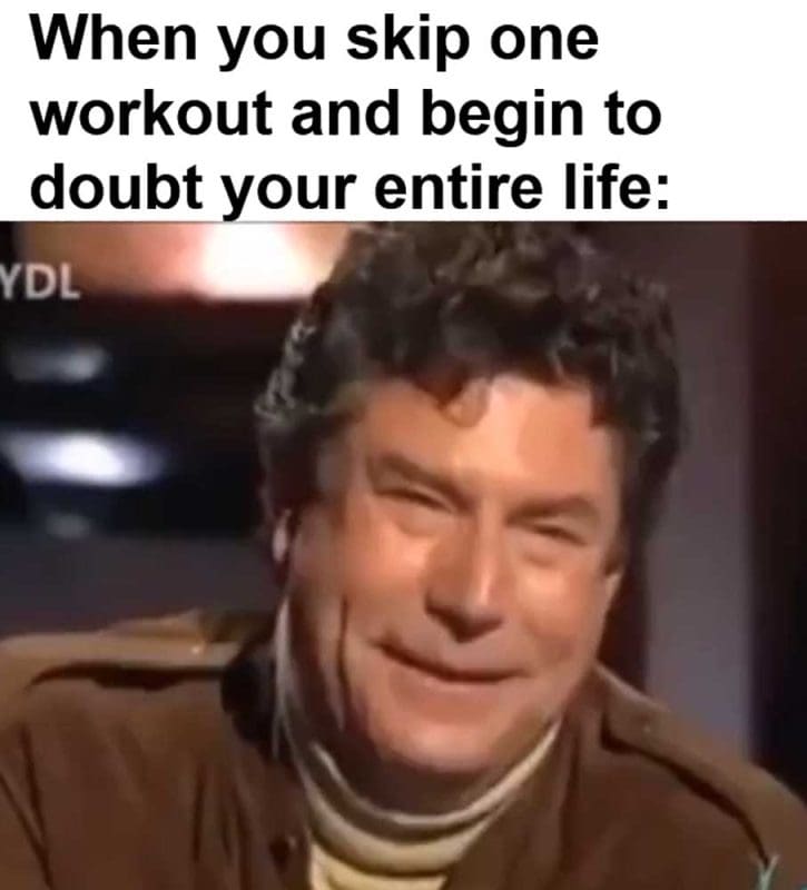 When You Skip One Workout And Begin To Doubt Your Entire Life