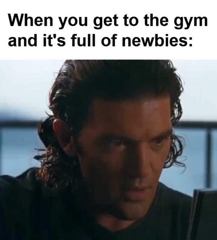 When You Get To The Gym And It's Full Of Newbies