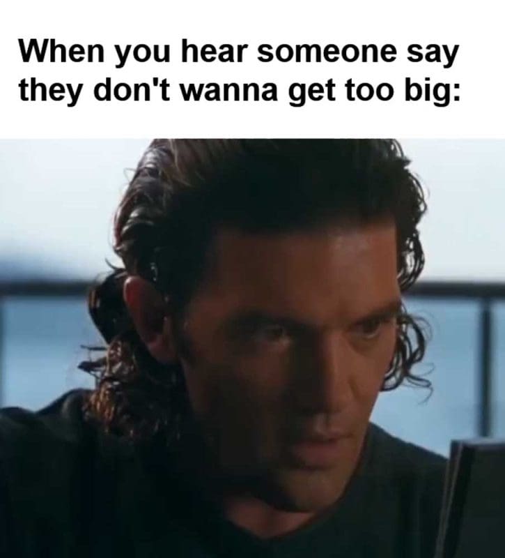 When You Hear Someone Say They Don't Wanna Get Too Big