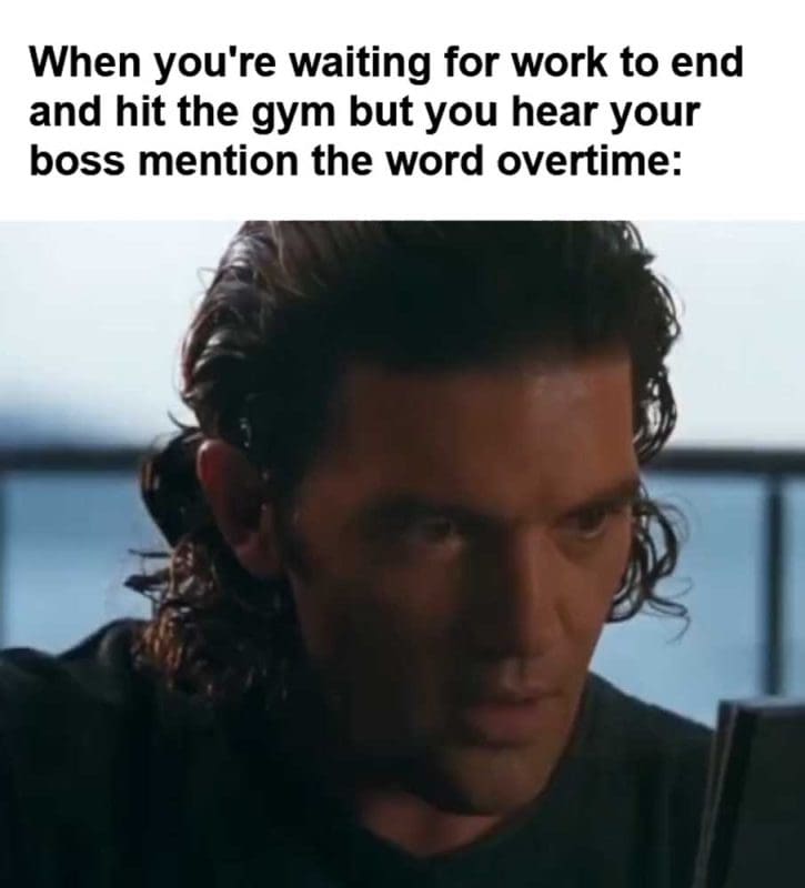 When You're Waiting For Work To End And Hit The Gym But You Hear Your Boss Mention The Word Overtime