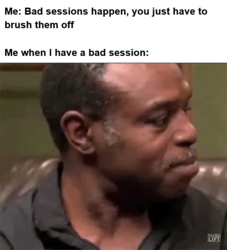 Me Bad Sessions Happen You Just Have To Brush Them Off Me When I Have A Bad Session