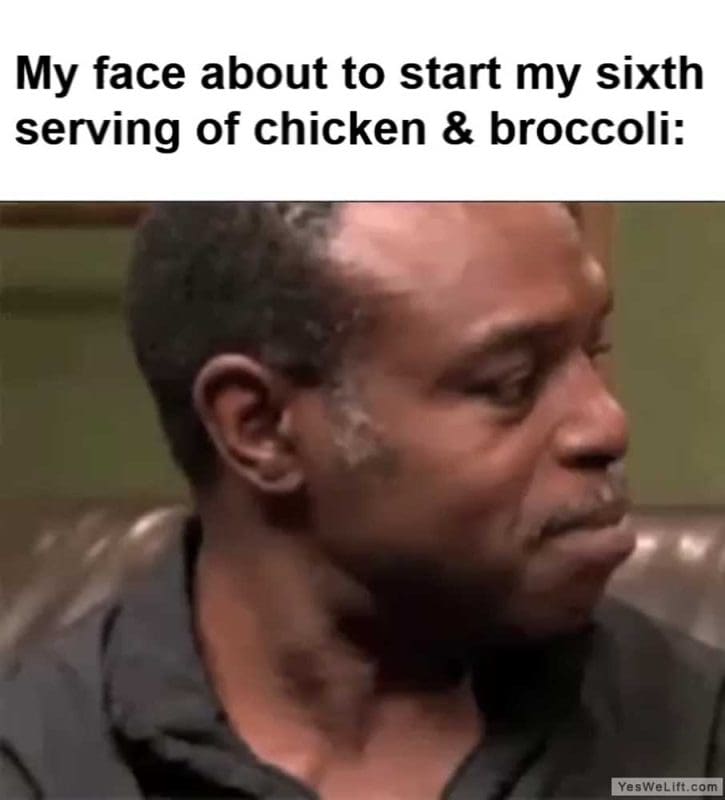 My Face About To Start My Sixth Serving Of Chicken Broccoli