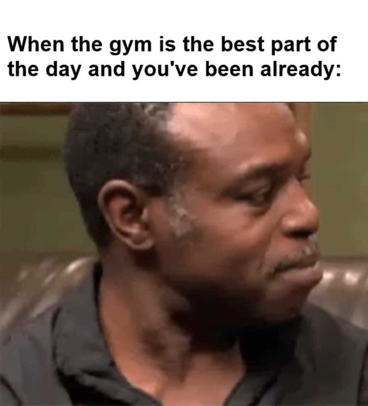 When The Gym Is The Best Part Of The Day And You've Been Already