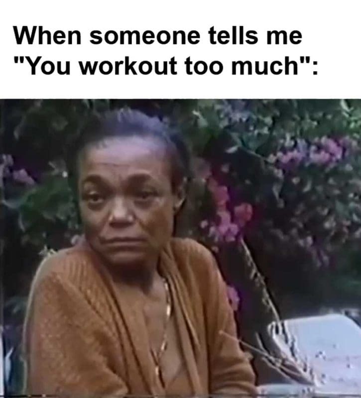 When Someone Tells Me You Workout Too Much
