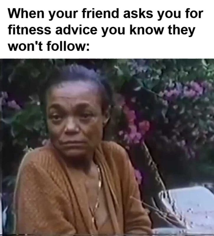 When Your Friend Asks You For Fitness Advice You Know They Won't Follow