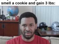 When Someone Eats Whatever They Want Looks Great While I Smell A Cookie And Gain Lbs