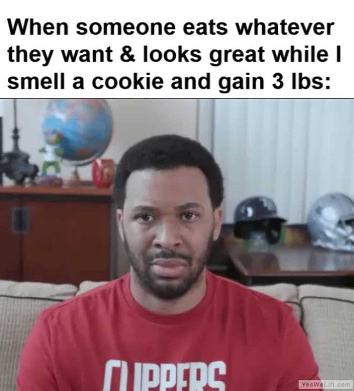 When Someone Eats Whatever They Want Looks Great While I Smell A Cookie And Gain Lbs