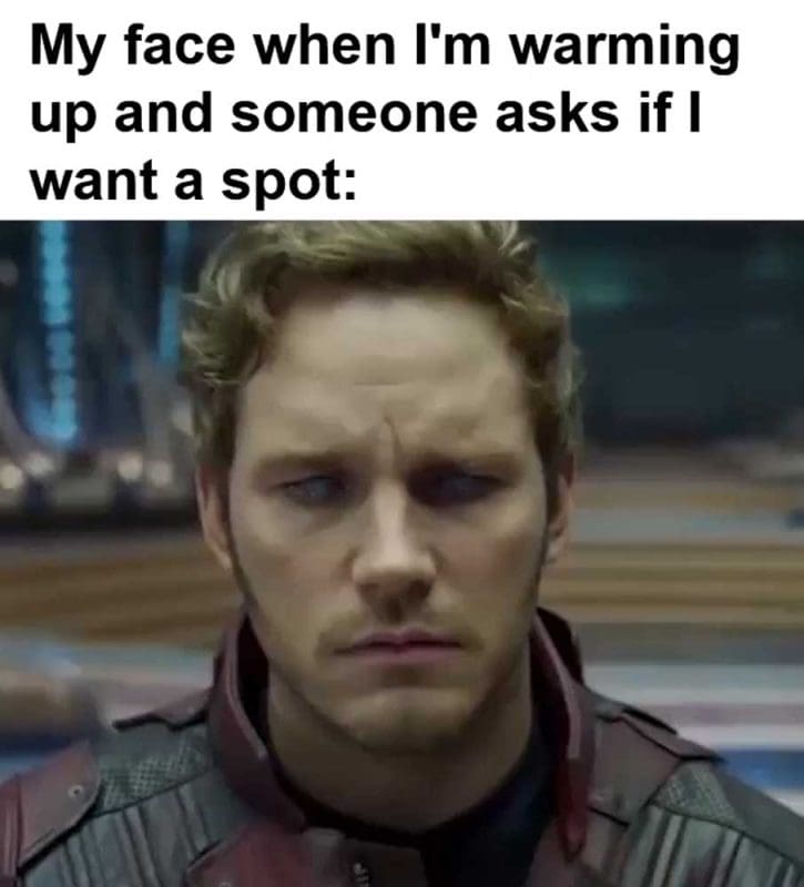 My Face When I'm Warming Up And Someone Asks If I Want A Spot