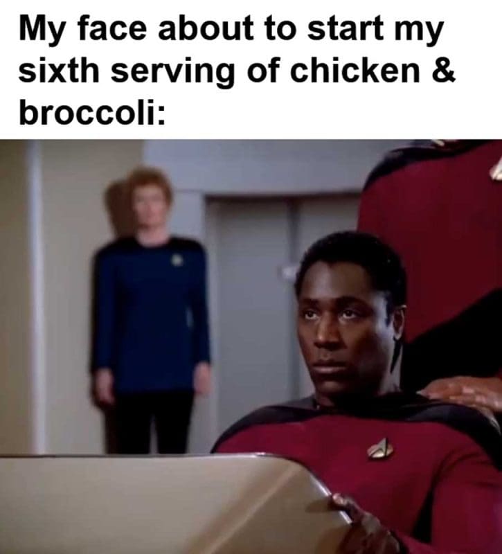 My Face About To Start My Sixth Serving Of Chicken Broccoli