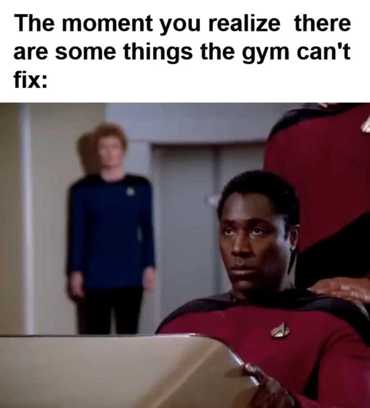 The Moment You Realize There Are Some Things The Gym Can't Fix