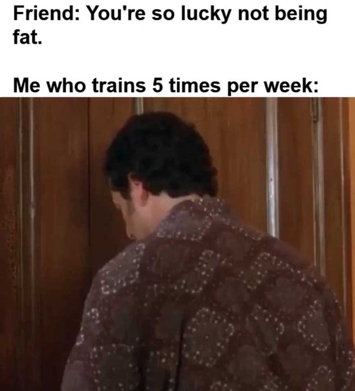 Friend You're So Lucky Not Being Fat Me Who Trains Times Per Week