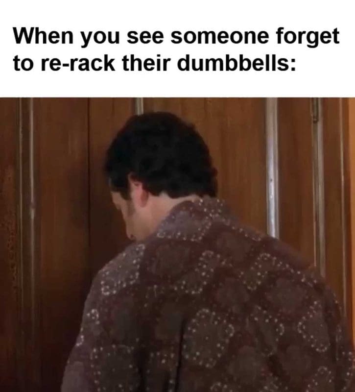 When You See Someone Forget To Rerack Their Dumbbells