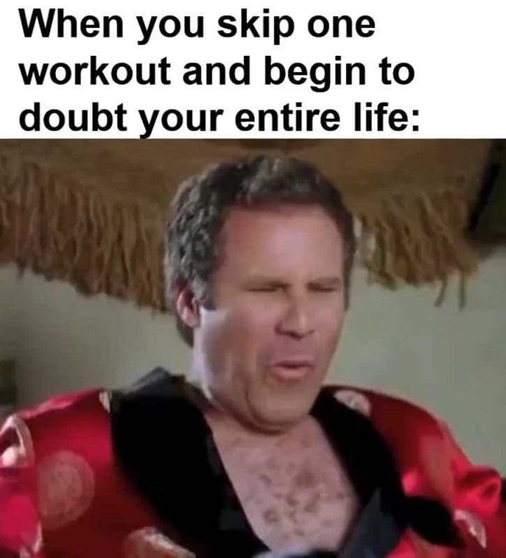 When You Skip One Workout And Begin To Doubt Your Entire Life