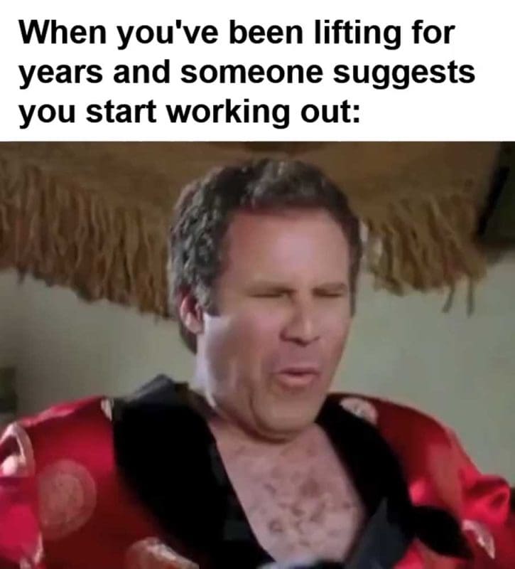 When You've Been Lifting For Years And Someone Suggests You Start Working Out