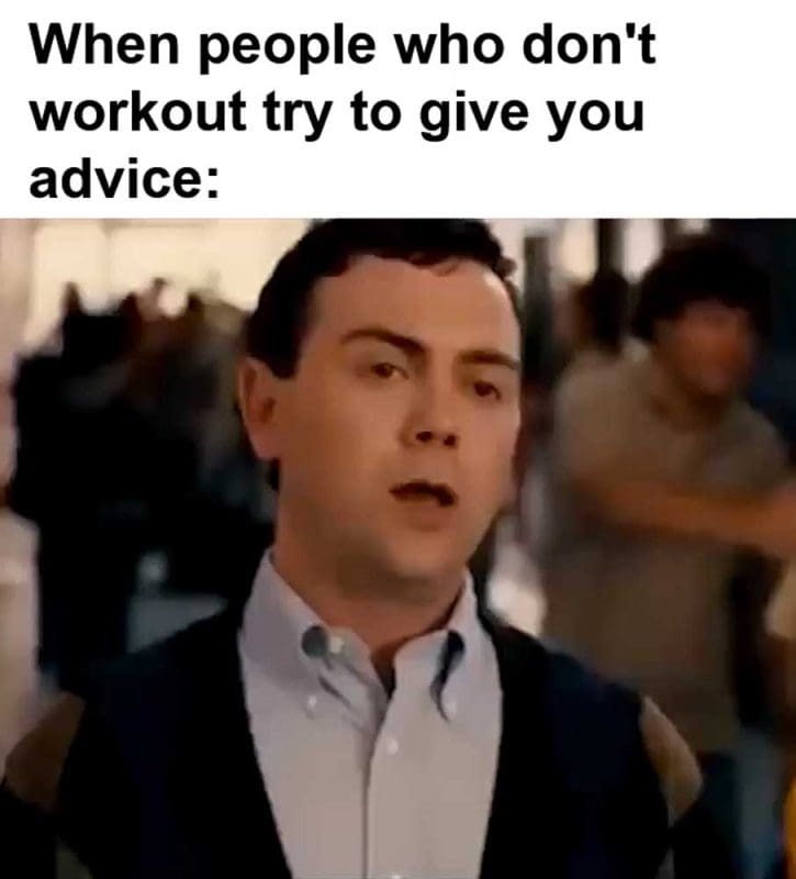 When People Who Don't Workout Try To Give You Advice