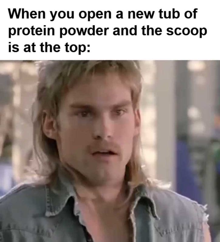 When You Open A New Tub Of Protein Powder And The Scoop Is At The Top
