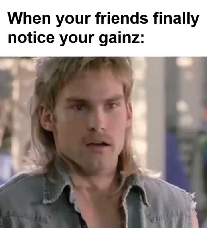 When Your Friends Finally Notice Your Gainz