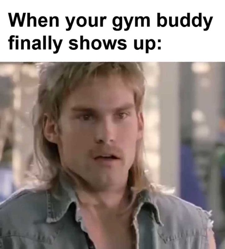 When Your Gym Buddy Finally Shows Up