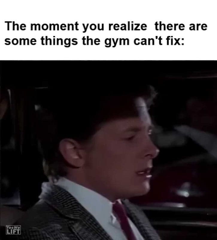 The Moment You Realize There Are Some Things The Gym Can't Fix