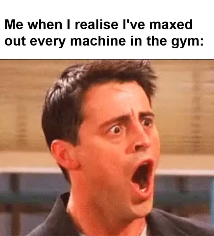Me When I Realise I've Maxed Out Every Machine In The Gym