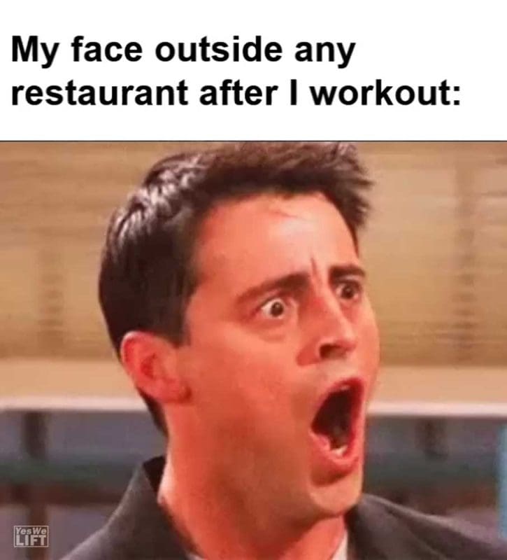 My Face Outside Any Restaurant After I Workout