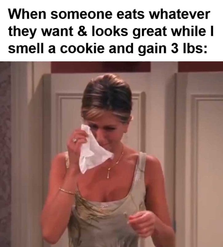 When Someone Eats Whatever They Want Looks Great While I Smell A Cookie And Gain Lbs
