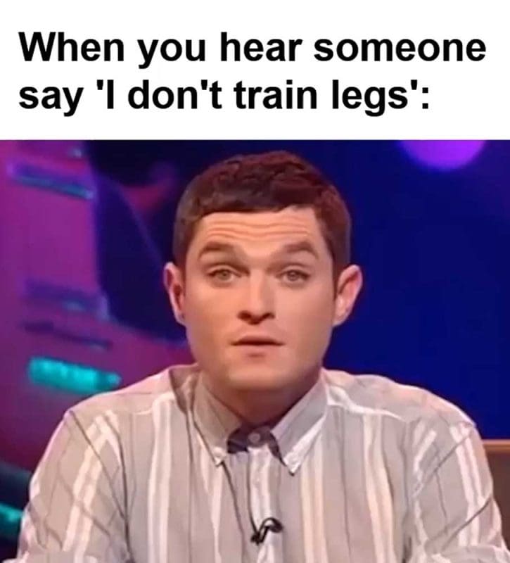 When You Hear Someone Say 'i Don't Train Legs'