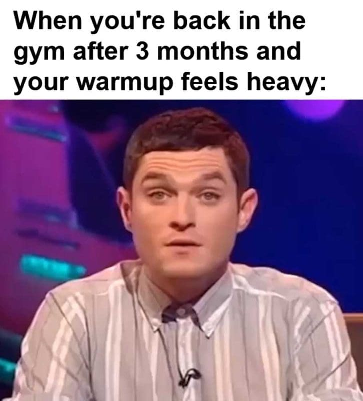 When You're Back In The Gym After Months And Your Warmup Feels Heavy