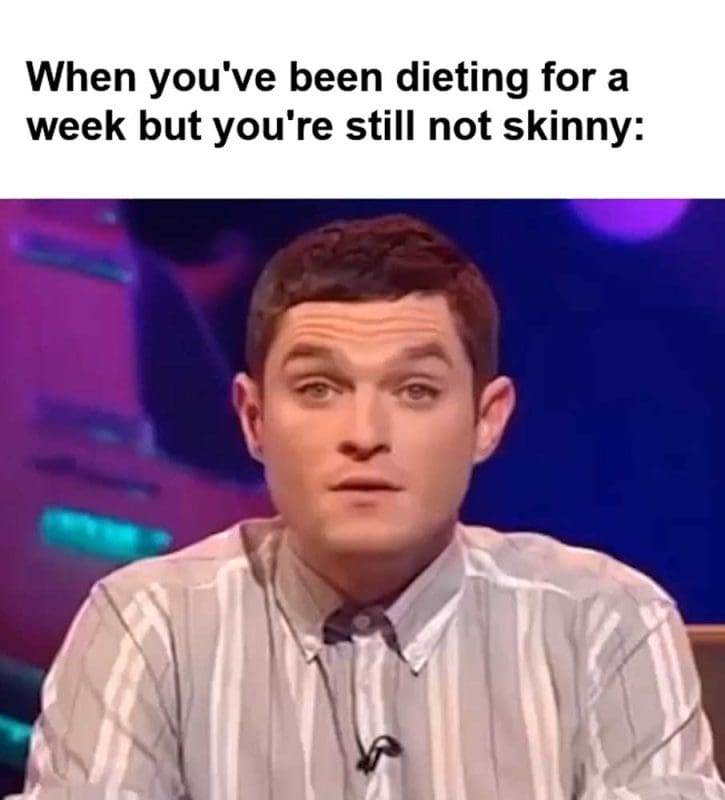 When You've Been Dieting For A Week But You're Still Not Skinny