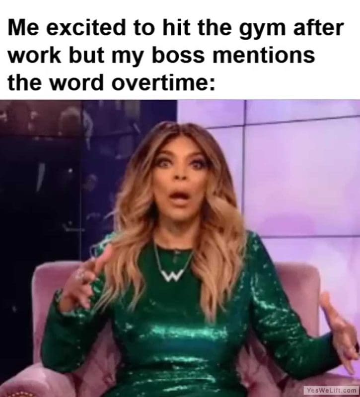 Me Excited To Hit The Gym After Work But My Boss Mentions The Word Overtime