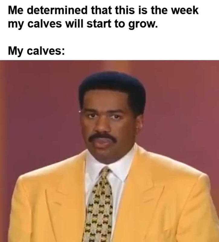 Me Determined That This Is The Week My Calves Will Start To Grow My Calves