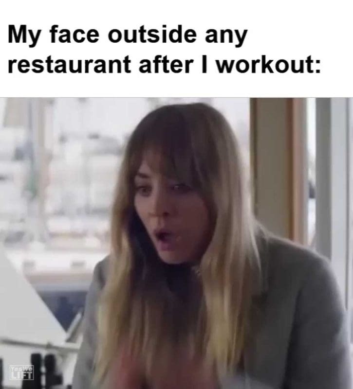 My Face Outside Any Restaurant After I Workout