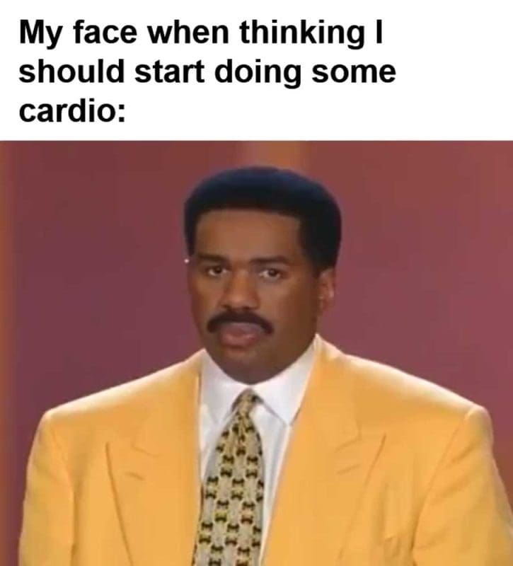 My Face When Thinking I Should Start Doing Some Cardio