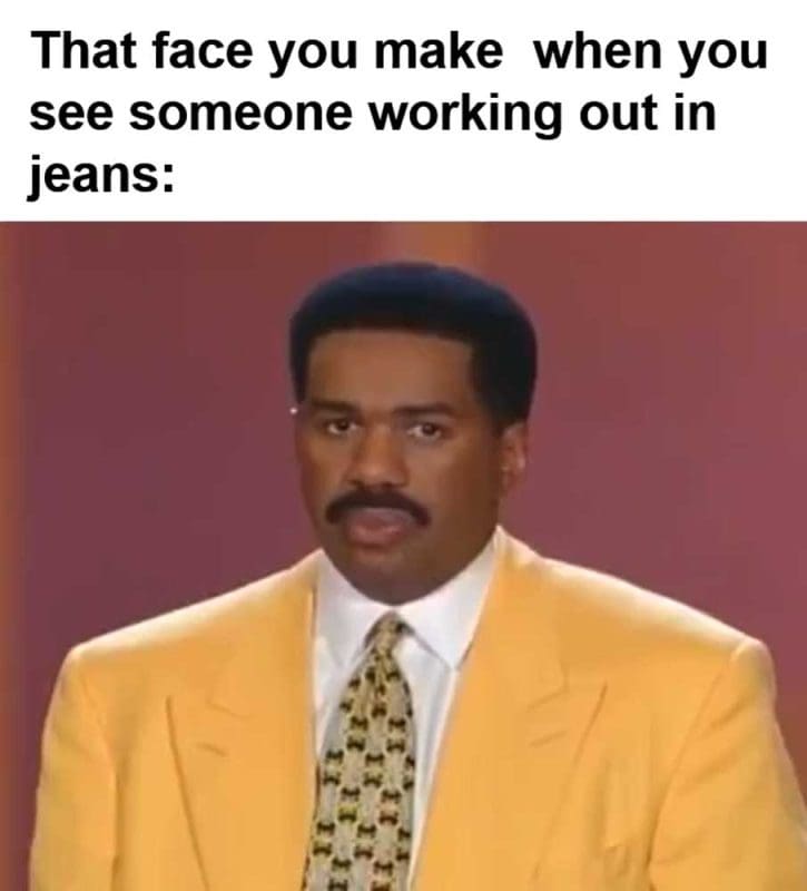 That Face You Make When You See Someone Working Out In Jeans